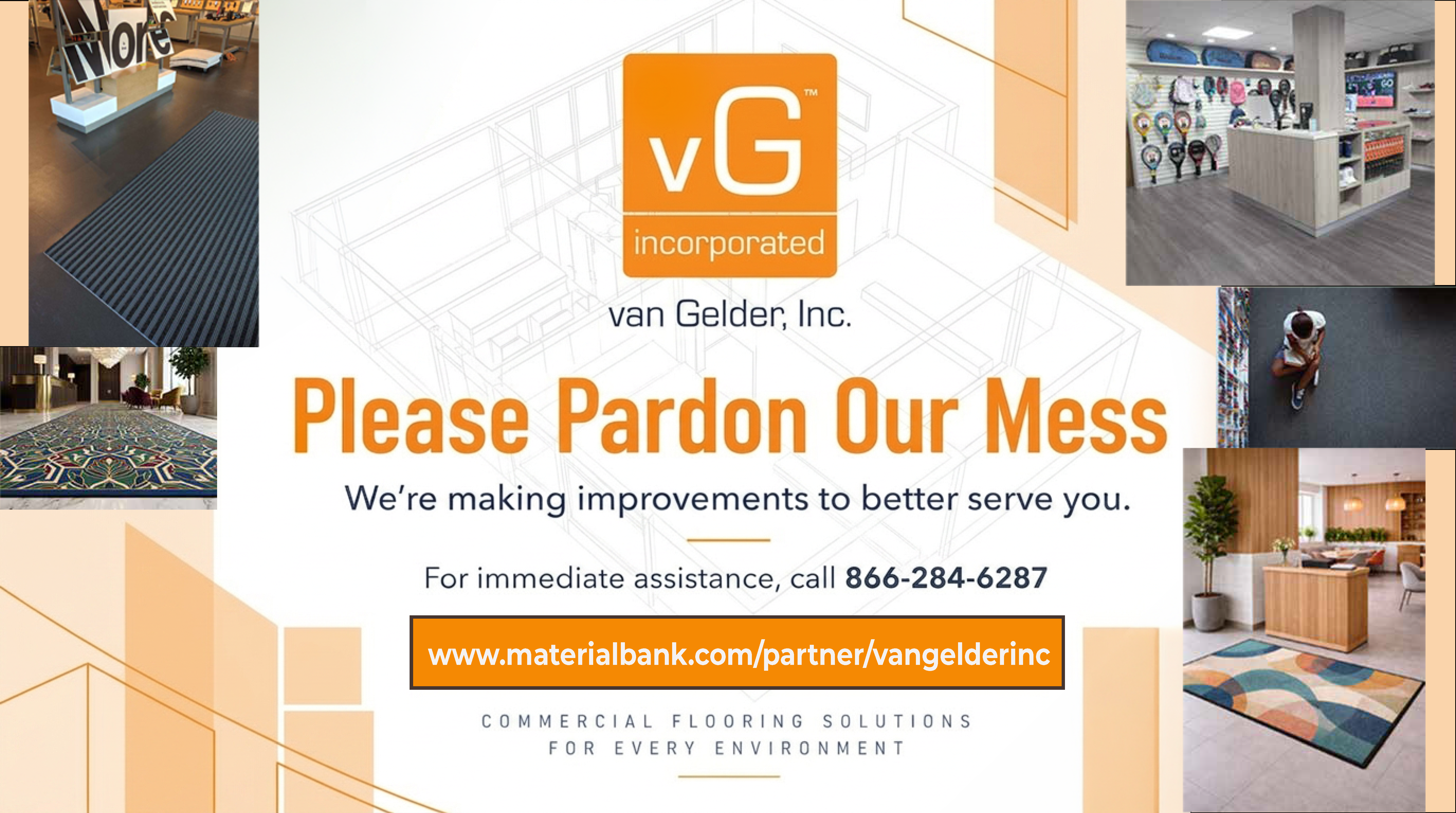 van Gelder, Inc. Please Pardon Our Mess. We are making improvements to better serve you. For immediate assistance, call 866-284-6287. vangelder-inc.com. Commercial Flooring Solutions for Every Environment.